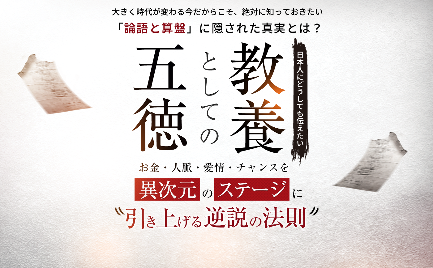 大きく時代が変わる今だからこそ、絶対に知っておきたい「論語と算盤」に隠された真実とは？日本人にどうしても伝えたい 「教養としての五徳」 お金・人脈・愛情・チャンスを異次元のステージに“引き上げる逆説の法則”