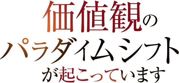 価値観のパラダイムシフトが起こっています